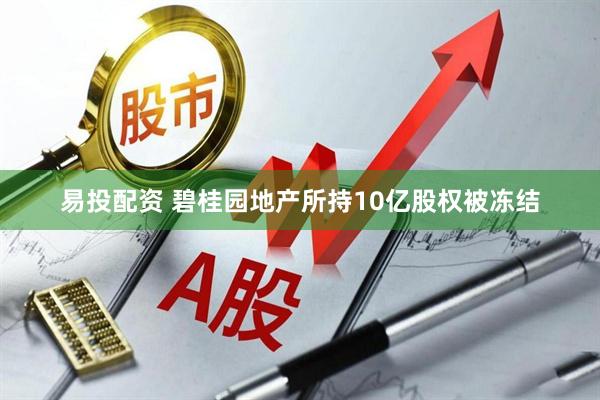 易投配资 碧桂园地产所持10亿股权被冻结