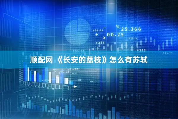 顺配网 《长安的荔枝》怎么有苏轼