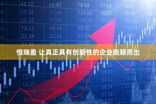恒瑞盈 让真正具有创新性的企业脱颖而出