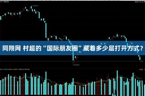 同翔网 村超的“国际朋友圈”藏着多少层打开方式？