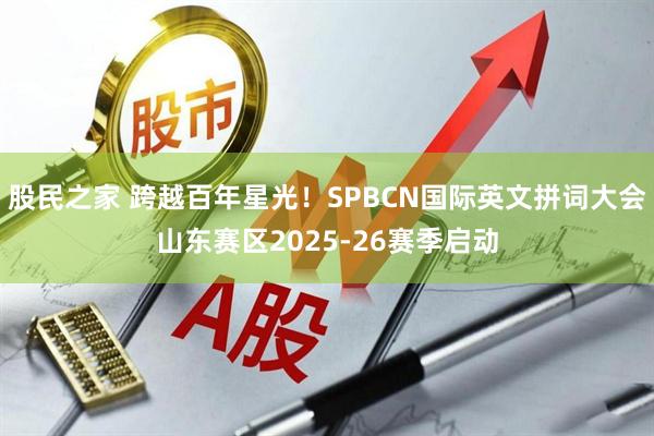股民之家 跨越百年星光！SPBCN国际英文拼词大会山东赛区2025-26赛季启动