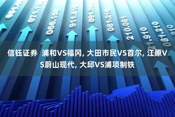 信钰证券  浦和VS福冈, 大田市民VS首尔, 江原VS蔚山现代, 大邱VS浦项制铁
