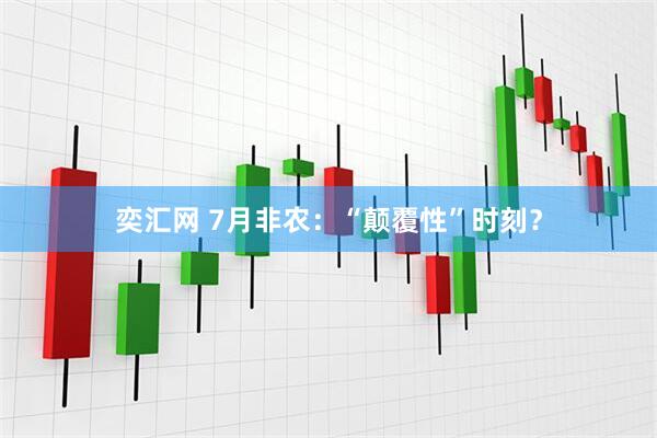 奕汇网 7月非农：“颠覆性”时刻？