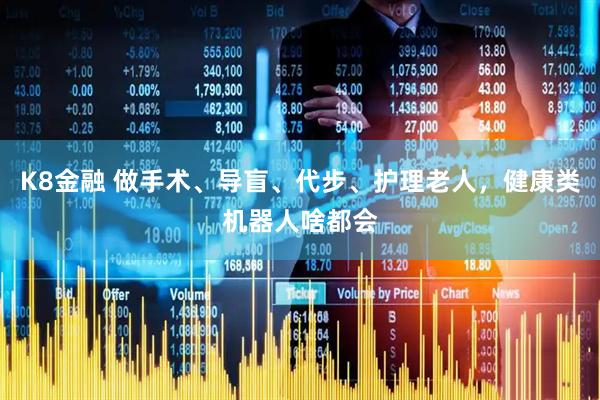 K8金融 做手术、导盲、代步、护理老人，健康类机器人啥都会