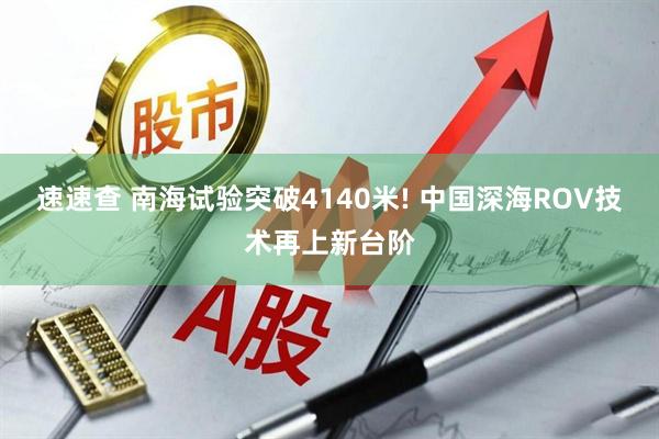 速速查 南海试验突破4140米! 中国深海ROV技术再上新台阶