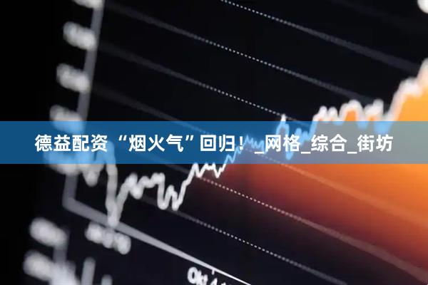 德益配资 “烟火气”回归！_网格_综合_街坊