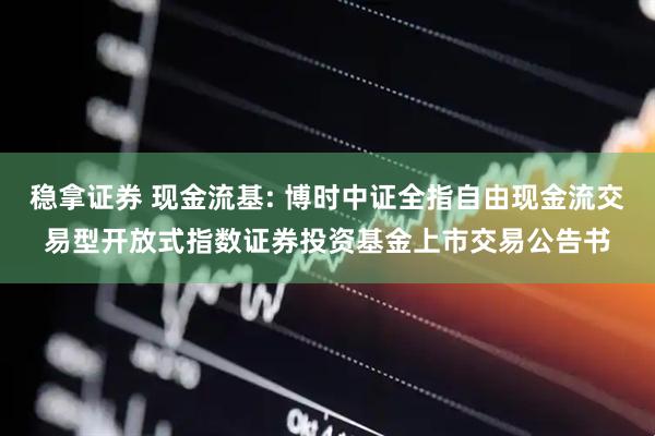 稳拿证券 现金流基: 博时中证全指自由现金流交易型开放式指数证券投资基金上市交易公告书