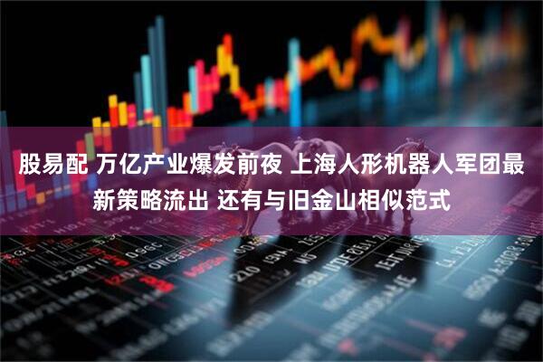 股易配 万亿产业爆发前夜 上海人形机器人军团最新策略流出 还有与旧金山相似范式