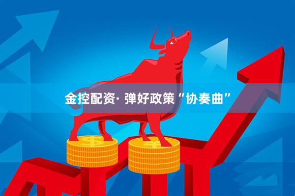 金控配资· 弹好政策“协奏曲”