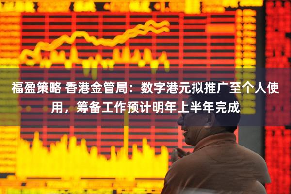 福盈策略 香港金管局:数字港元拟推广至个人使用,筹备工作预计明年上半年完成
