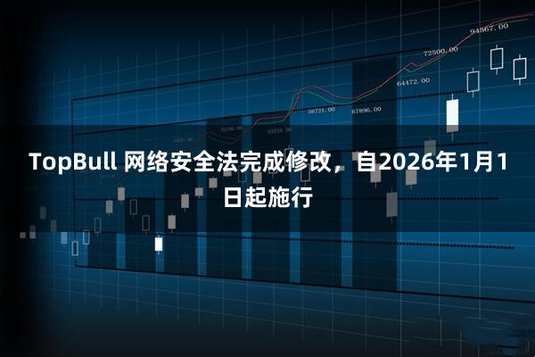 TopBull 网络安全法完成修改，自2026年1月1日起施行
