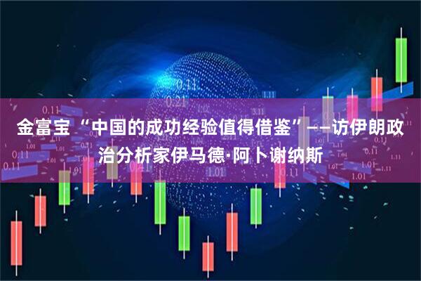 金富宝 “中国的成功经验值得借鉴”——访伊朗政治分析家伊马德·阿卜谢纳斯