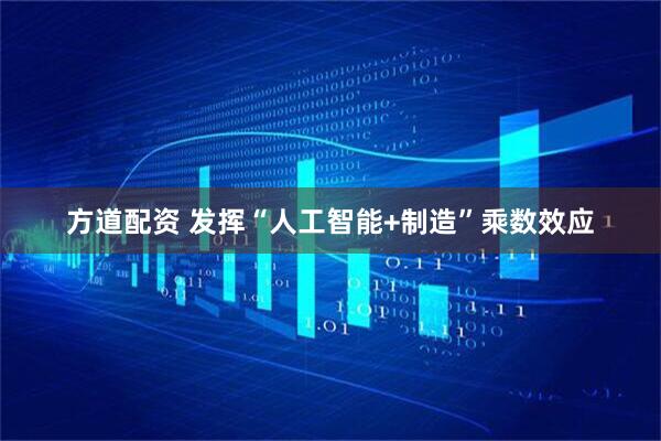 方道配资 发挥“人工智能+制造”乘数效应