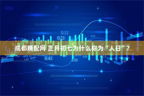 成都赚配网 正月初七为什么称为“人日”？