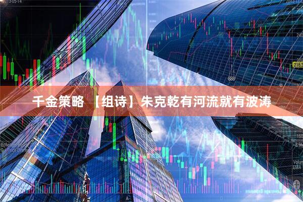 千金策略 【组诗】朱克乾有河流就有波涛